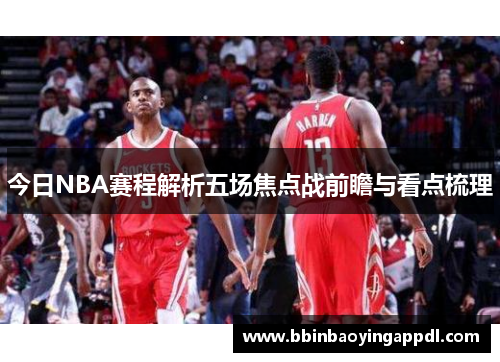 今日NBA赛程解析五场焦点战前瞻与看点梳理